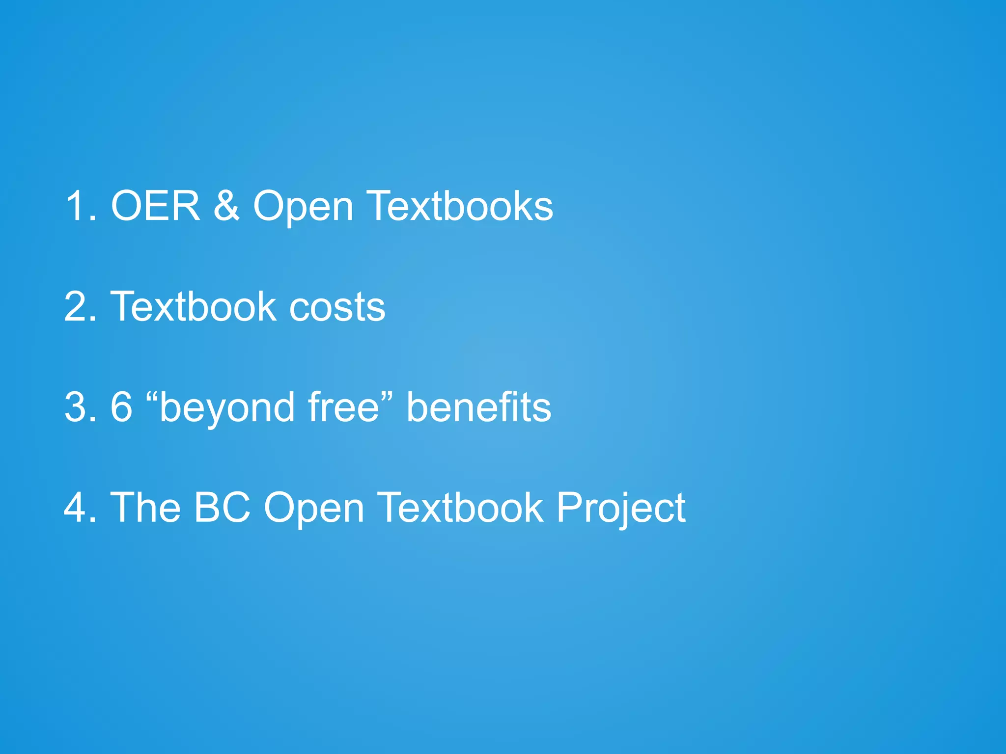 1. OER & Open Textbooks
2. Textbook costs
3. 6 “beyond free” benefits
4. The BC Open Textbook Project
 