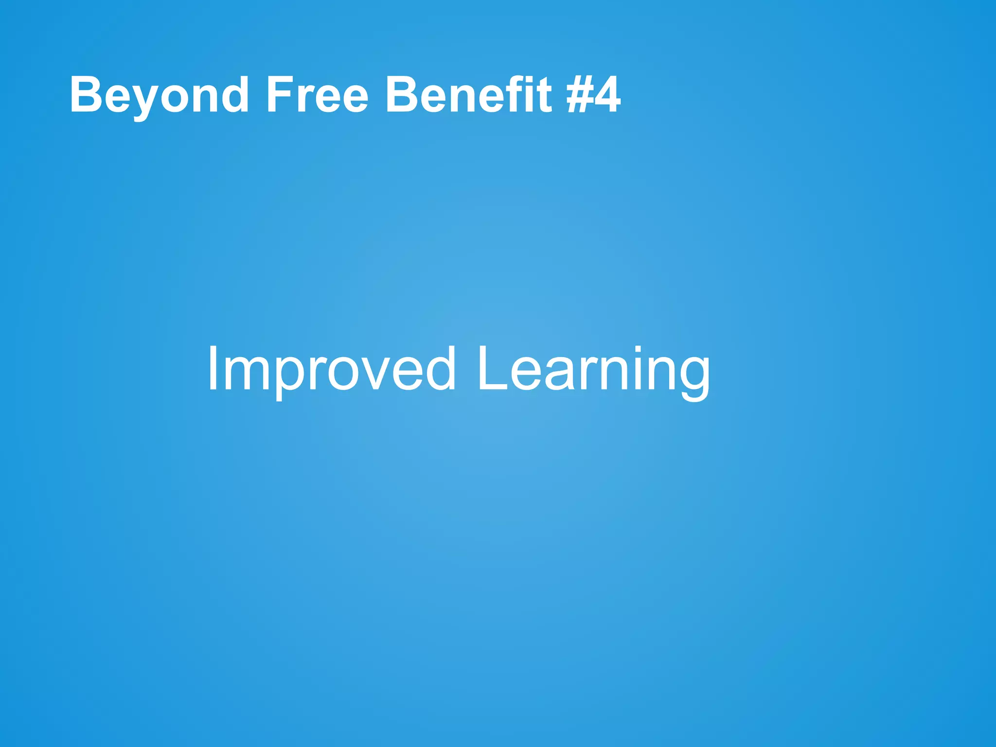 Beyond Free Benefit #4
Improved Learning
 