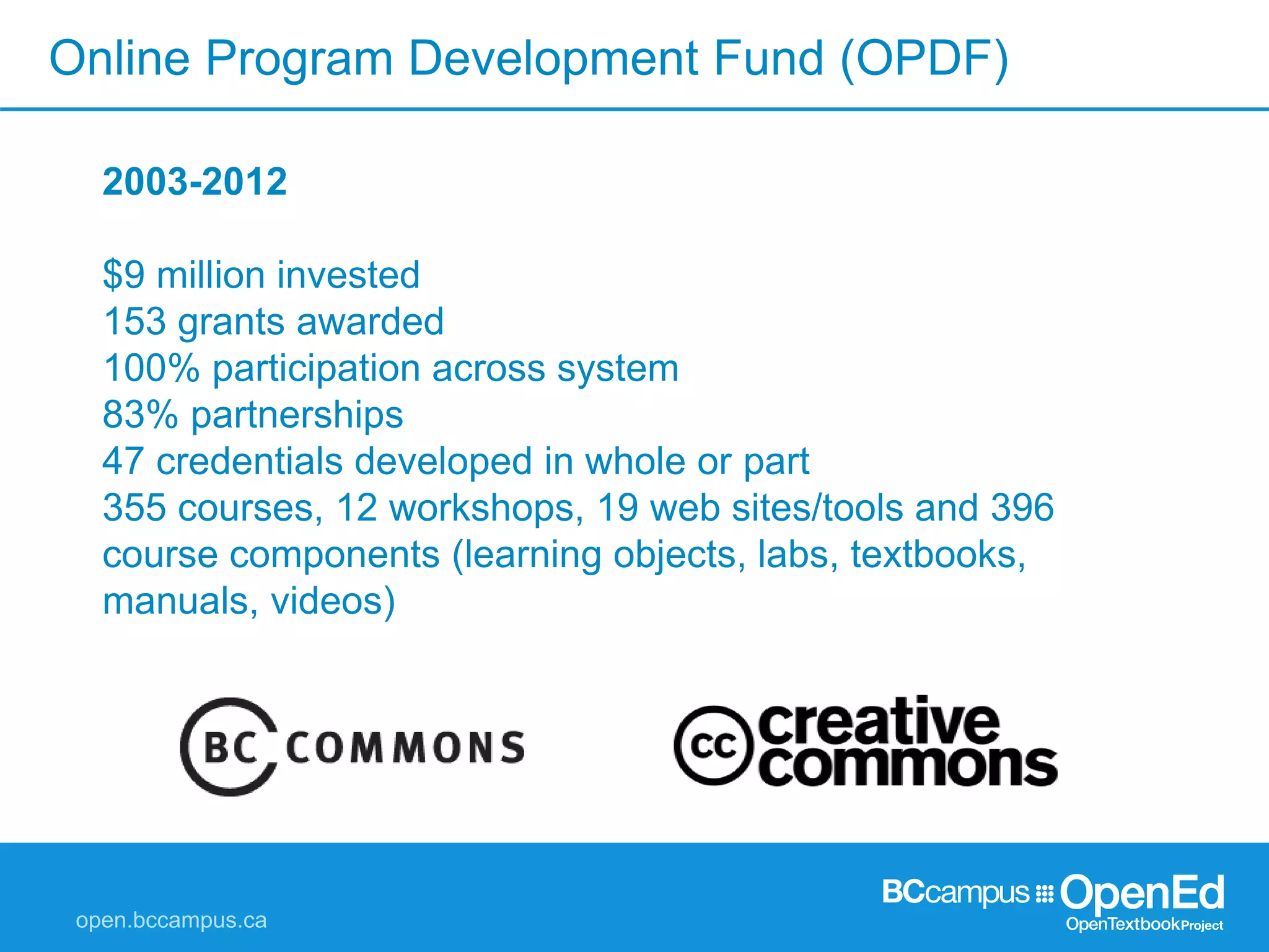 Online Program Development Fund (OPDF)
2003-2012
$9 million invested
153 grants awarded
100% participation across system
83% partnerships
47 credentials developed in whole or part
355 courses, 12 workshops, 19 web sites/tools and 396
course components (learning objects, labs, textbooks,
manuals, videos)
 