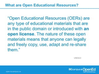 What are Open Educational Resources? 
“Open Educational Resources (OERs) are 
any type of educational materials that are 
...