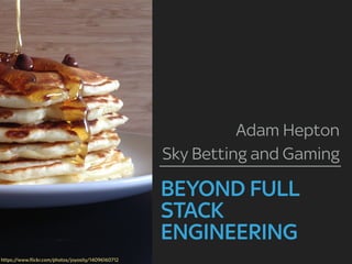 BEYOND FULL
STACK
ENGINEERING
Adam Hepton
Sky Betting and Gaming
https://www.flickr.com/photos/joyosity/14096160712
 