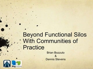 Beyond Functional Silos
With Communities of
Practice
         Brian Bozzuto
               &
        Dennis Stevens
 