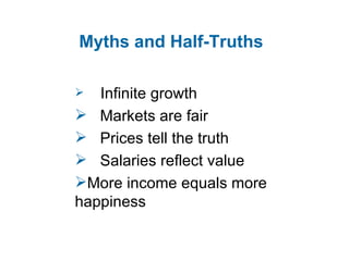 Myths and Half-Truths Infinite growth Markets are fair Prices tell the truth Salaries reflect value More income equals more  happiness 