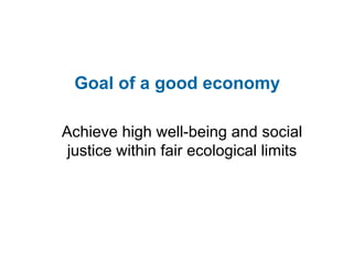 Goal of a good economy Achieve high well-being and social justice within fair ecological limits 