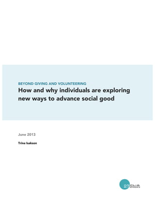 BEYOND GIVING AND VOLUNTEERING
How and why individuals are exploring
new ways to advance social good
June 2013
Trina Isakson
 