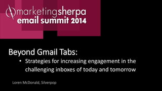 • Strategies for increasing engagement in the
challenging inboxes of today and tomorrows of
today and tomorrow
Beyond Gmail Tabs:
Loren McDonald, Silverpop
 
