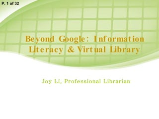 Beyond Google: Information Literacy & Virtual Library Joy Li, Professional Librarian P. 1 of 32 