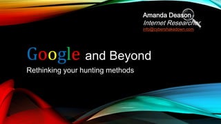 Google and Beyond
Rethinking your hunting methods
Amanda Deason
Internet Researcher
info@cybershakedown.com
 
