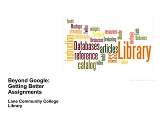 Beyond Google: Getting Better Assignments Lane Community College Library Source: http://www.wordle.net/ 