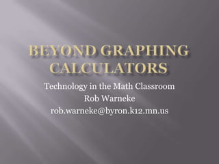Beyond Graphing Calculators Technology in the Math Classroom Rob Warneke rob.warneke@byron.k12.mn.us 
