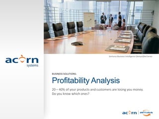 Senturus Business Intelligence Demystified Series




                      BUSINESS SOLUTIONS:


                      Profitability Analysis
                      20 – 40% of your products and customers are losing you money.
                      Do you know which ones?




Acorn Systems, Inc.
 
