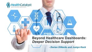 Beyond Healthcare Dashboards:
Deeper Decision Support
- Dorian DiNardo and Justyn Keck
 
