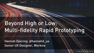 Beyond High or Low:
Multi-fidelity Rapid Prototyping
Hannah Deering @hannahd_ux
Unsplash | Caleb George
Senior UX Designer, Workiva
 