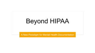 Beyond HIPAA
A New Paradigm for Mental Health Documentation
 