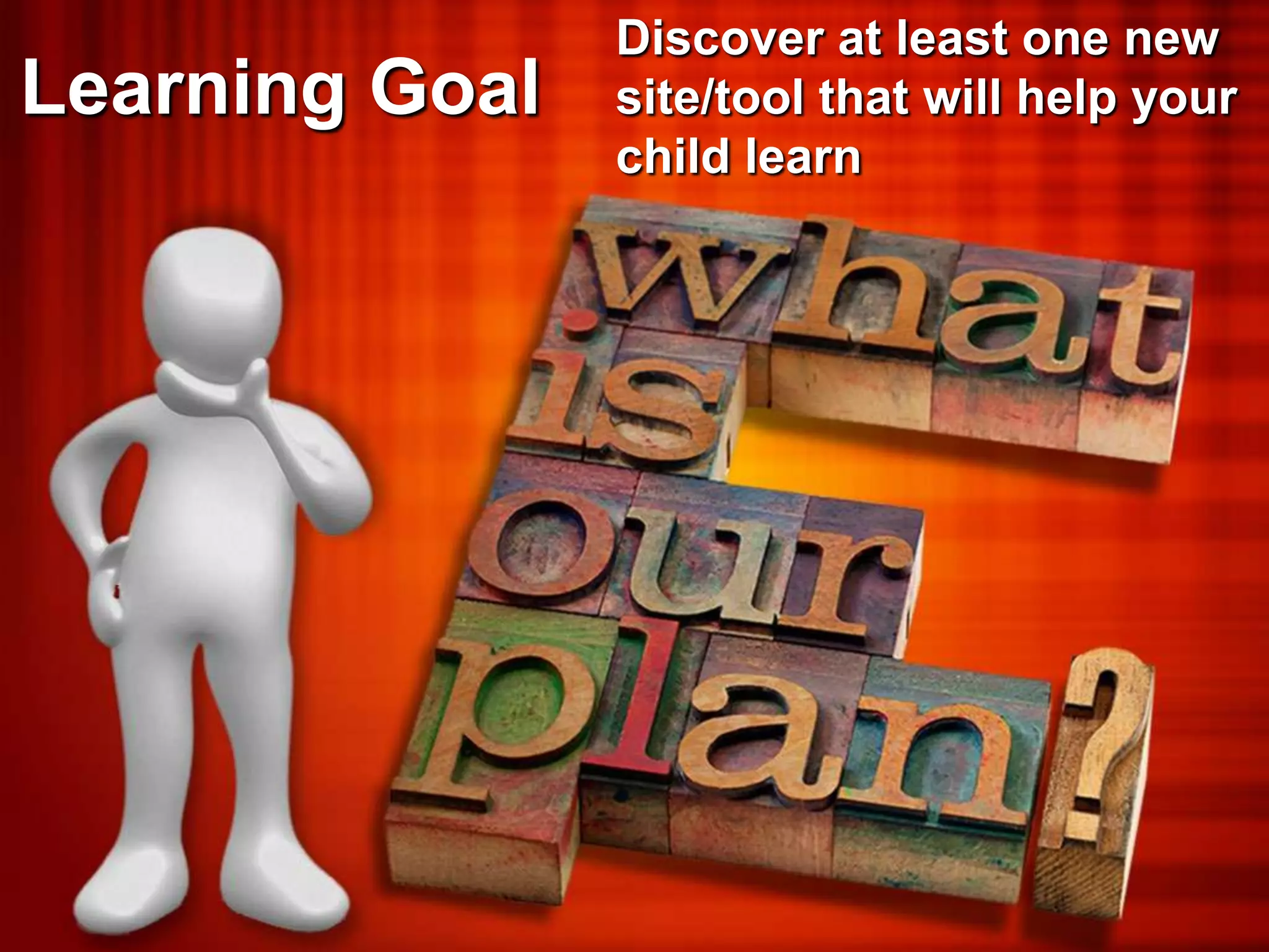 Discover at least one new
Learning Goal   site/tool that will help your
                child learn
 