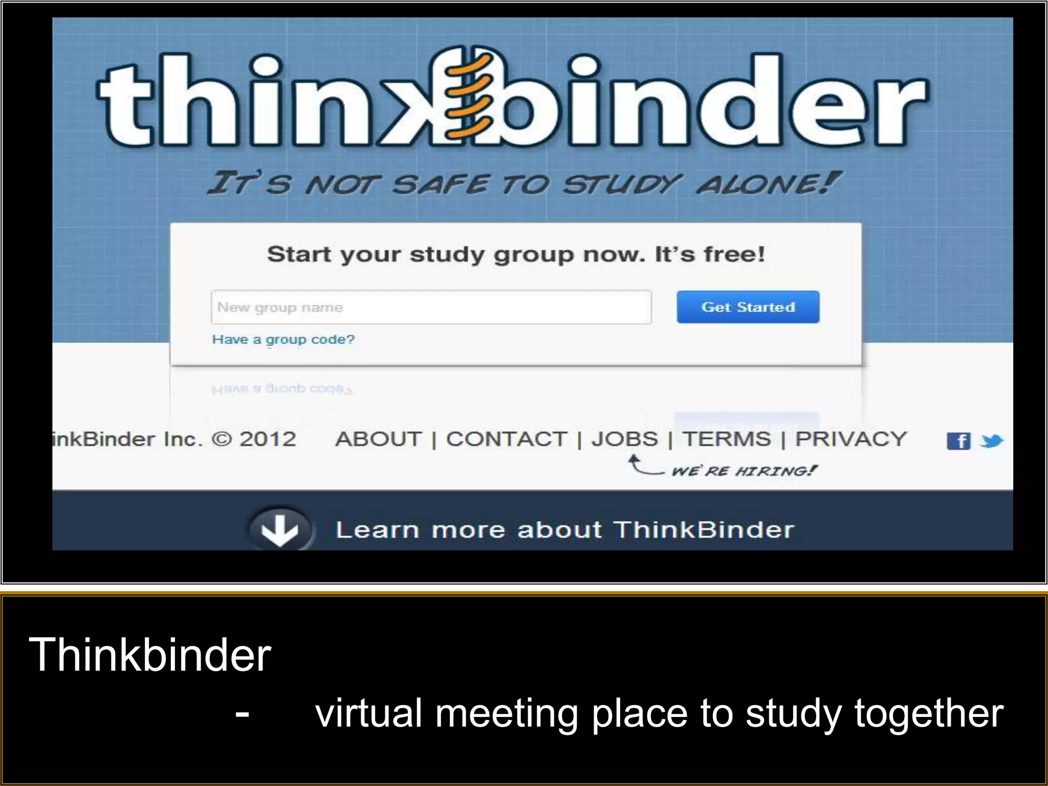 Thinkbinder
         - virtual meeting place to study together
 