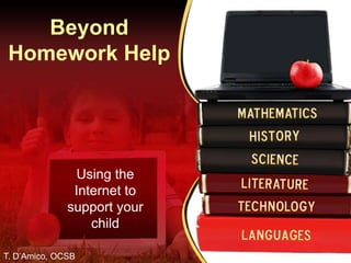 Beyond
 Homework Help




               Using the
               Internet to
              support your
                  child

T. D’Amico, OCSB
 