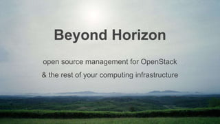 Beyond Horizon 
open source management for OpenStack 
& the rest of your computing infrastructure 
 