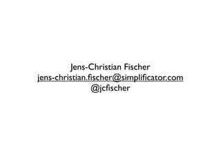 Jens-Christian Fischer
jens-christian.ﬁscher@simpliﬁcator.com
                @jcﬁscher
 