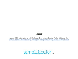Beyond HTML Präsentation an ONE Konferenz 2012 von Jens-Christian Fischer steht unter einer
Creative Commons Namensnennung - Weitergabe unter gleichen Bedingungen 3.0 Schweiz Lizenz.
 