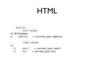 HTML
    profile
         left column
h4 Willkommen
p     address    = current_user.address

          right column
ul
     li   email     = current_user.email
     li   bio     = current_user.bio
 