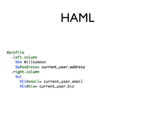 HAML

#profile
 profile
  .left.column
   left column
    %h4 Willkommen
     h4
    %p#address= current_user.address
     p address=
  .right.column
   right column
    %ul
     ul
      %li#email= current_user.email
       li email=
      %li#bio= current_user.bio
       li bio= current_user
 