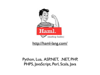 http://haml-lang.com/


Python, Lua, ASP.NET, .NET, PHP,
 PHP5, JavaScript, Perl, Scala, Java
 