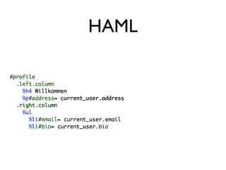 HAML

#profile
 profile
  .left.column
   left column
    %h4 Willkommen
     h4
    %p#address= current_user.address
     p address=
  .right.column
   right column
    %ul
     ul
      %li#email= current_user.email
       li email=
      %li#bio= current_user.bio
       li bio= current_user
 