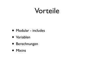Vorteile

• Modular - includes
• Variablen
• Berechnungen
• Mixins
 