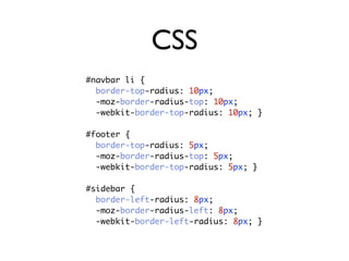 CSS
#navbar li {
  border-top-radius: 10px;
  -moz-border-radius-top: 10px;
  -webkit-border-top-radius: 10px; }

#footer {
  border-top-radius: 5px;
  -moz-border-radius-top: 5px;
  -webkit-border-top-radius: 5px; }

#sidebar {
  border-left-radius: 8px;
  -moz-border-radius-left: 8px;
  -webkit-border-left-radius: 8px; }
 