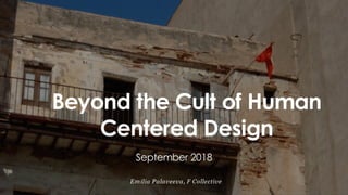 1
September 2018
Emilia Palaveeva, F Collective
Beyond the Cult of Human
Centered Design
 