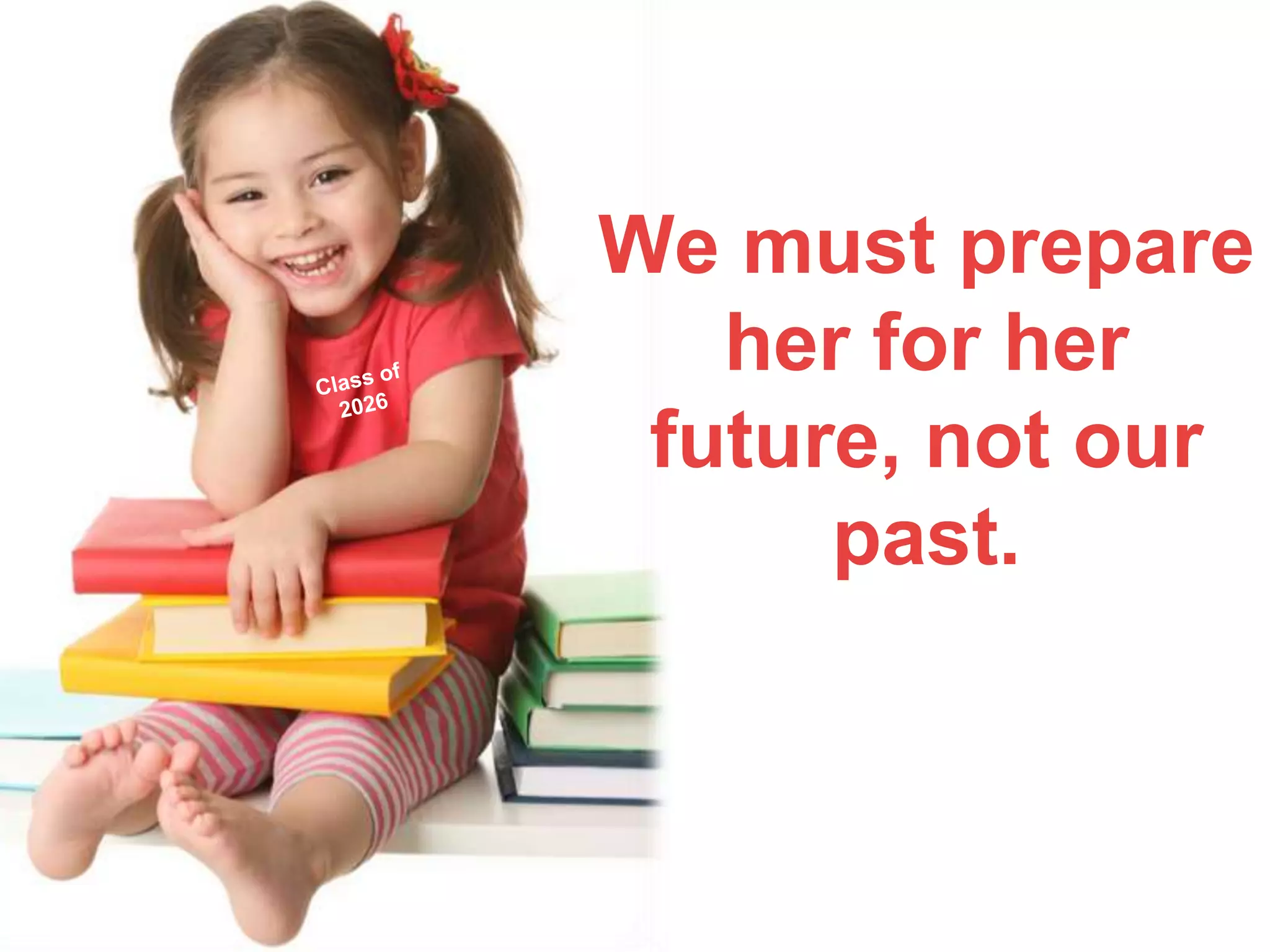 We must prepare
her for her
future, not our
past.
 