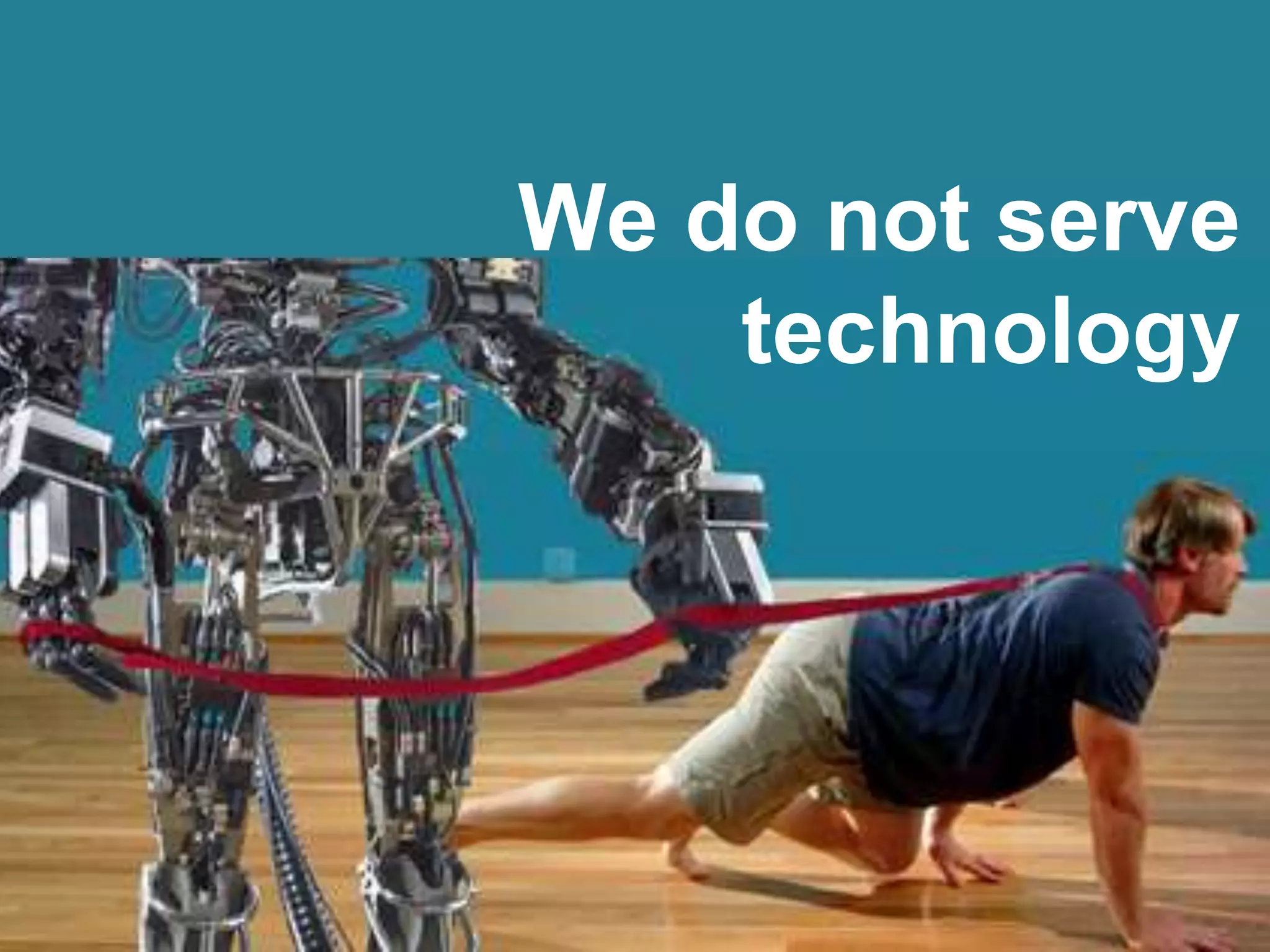 We do not serve
technology
 