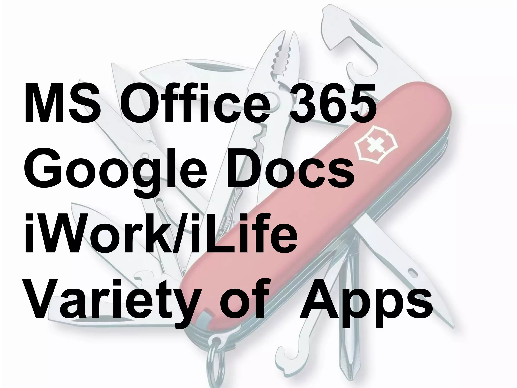 MS Office 365
Google Docs
iWork/iLife
Variety of Apps
 