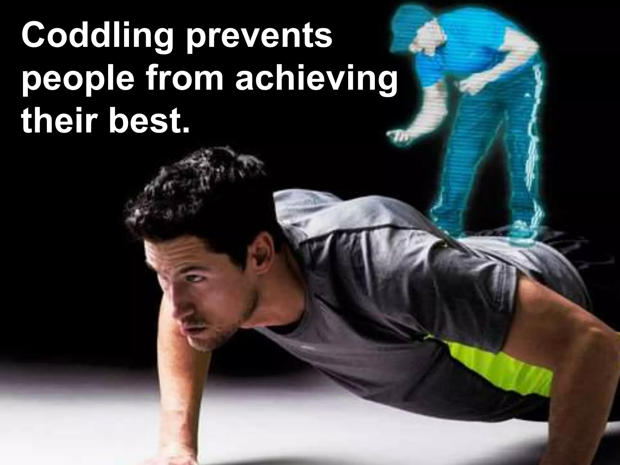 Coddling prevents
people from achieving
their best.
 