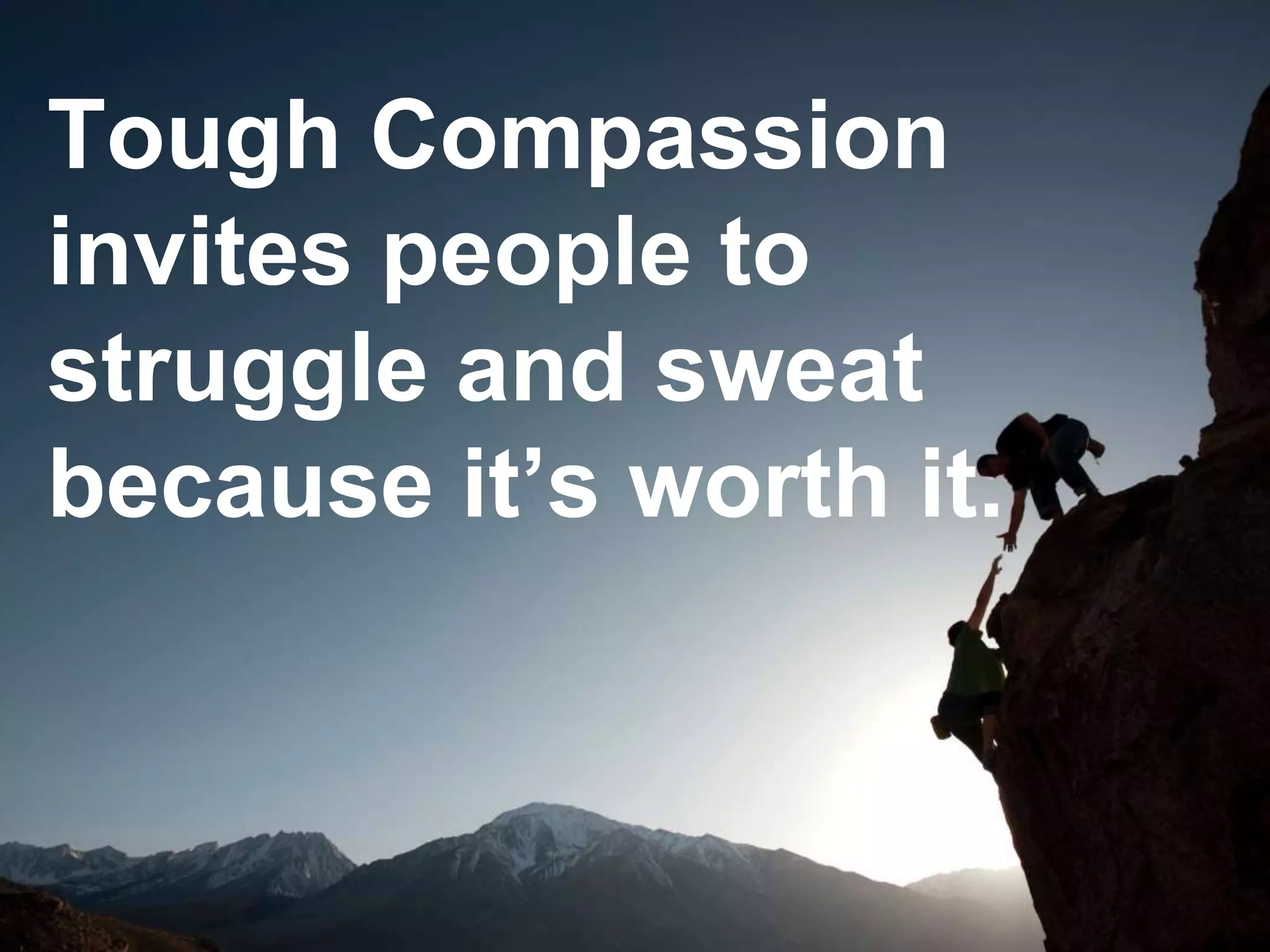 Tough Compassion
invites people to
struggle and sweat
because it’s worth it.
 