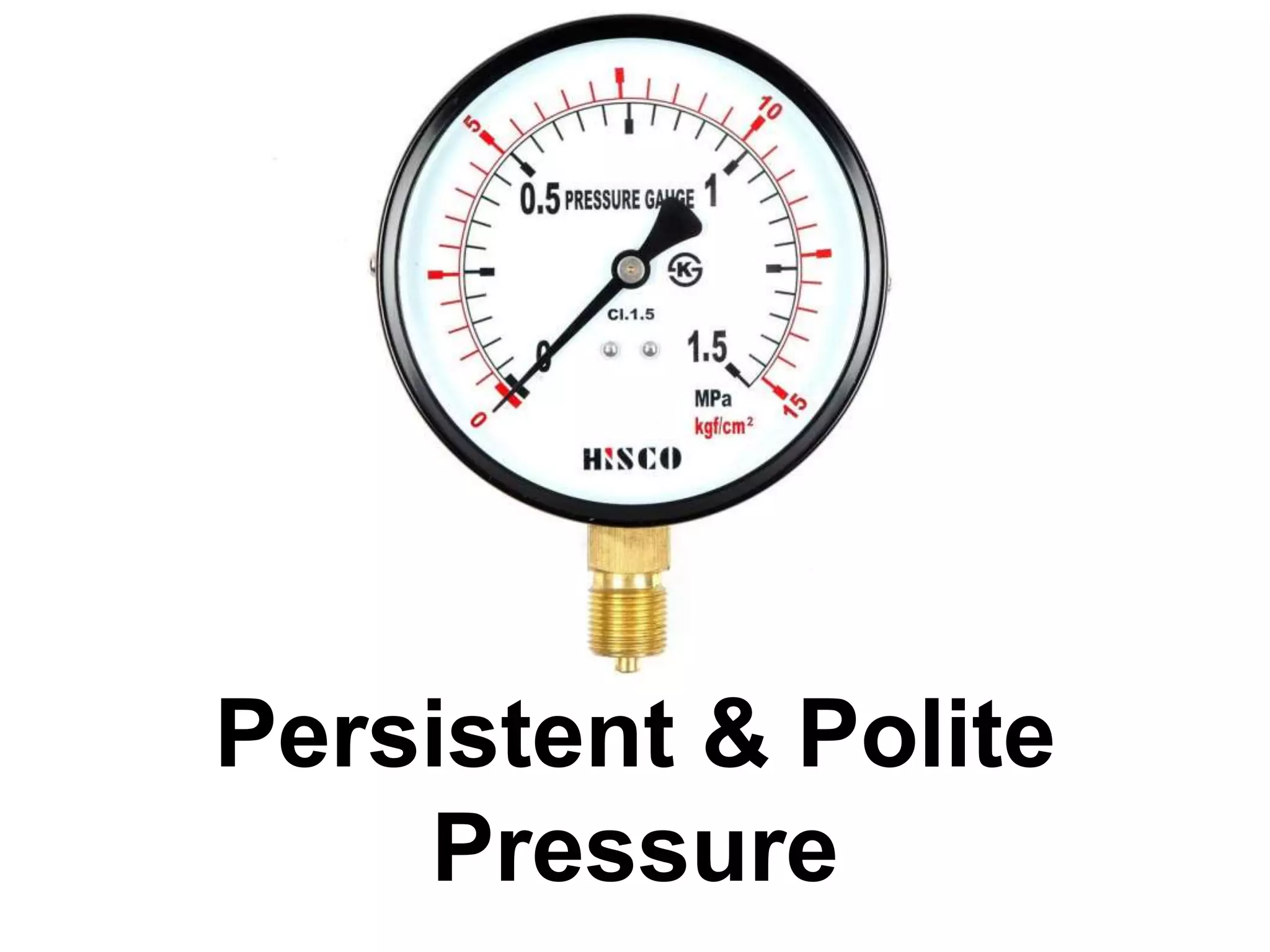 Persistent & Polite
Pressure
 