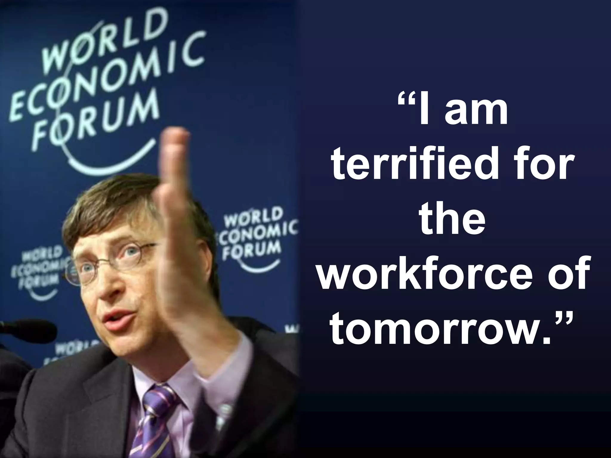 “I am
terrified for
the
workforce of
tomorrow.”
 