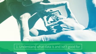 1. Understand what data is and isn’t good for
 