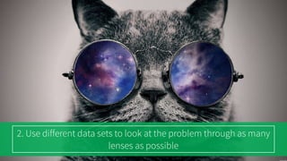 2. Use different data sets to look at the problem through as many
lenses as possible
473683173
 