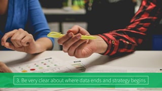 3. Be very clear about where data ends and strategy begins
 