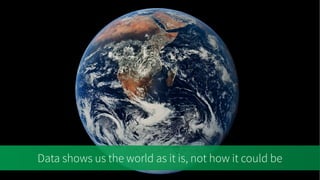 Data shows us the world as it is, not how it could be
 