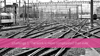 Challenge 1: The work is more complicated than ever
 