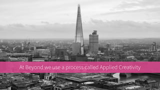 At Beyond we use a process called Applied Creativity
 