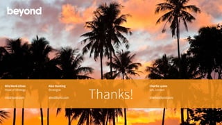 Thanks!
Nils Mork-Ulnes  
Head of Strategy
nils@bynd.com
Alex Hunting  
Strategist
alex@bynd.com
Charlie Lyons 
GM, London
charlie@bynd.com
 