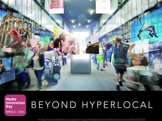 Media
Innovation
Day
#MID15 · 7.Okt.
B E Y O N D H Y P E R L O C A L
via http://www.stroeer.de/wissen-inspiration/magazin/stroeernews/StroeerNews////stroeernewsfilter/2392.html
 