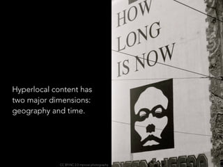 Hyperlocal content has
two major dimensions:
geography and time.
CC BY-NC 2.0 mprove photography
 