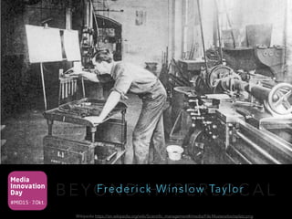 Media
Innovation
Day
#MID15 · 7.Okt.
B E Y O N D H Y P E R L O C A LFrederick Winslow Taylor
Wikipedia https://en.wikipedia.org/wiki/Scientific_management#/media/File:Musterarbeitsplatz.png
 