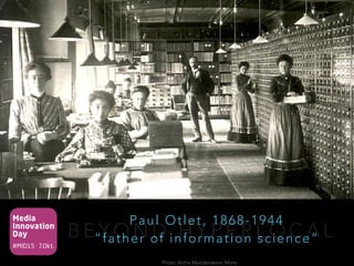 Media
Innovation
Day
#MID15 · 7.Okt.
B E Y O N D H Y P E R L O C A L
Paul Otlet, 1868-1944 
“father of information science“
Photo: Archiv Mundandeum, Mons
 