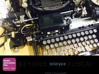 Media
Innovation
Day
#MID15 · 7.Okt.
B E Y O N D H Y P E R L O C A Lteletype
CC BY-NC 2.0 mprove photography
 